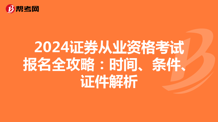 2024证券从业资格考试报名全攻略：时间、条件、证件解析