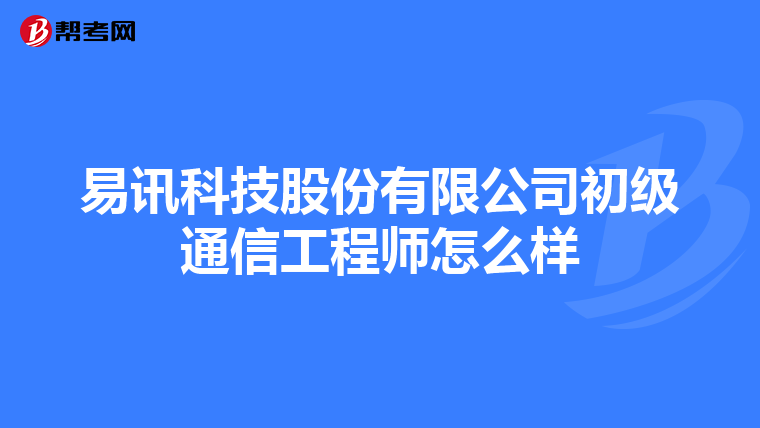 易讯科技股份有限公司初级通信工程师怎么样