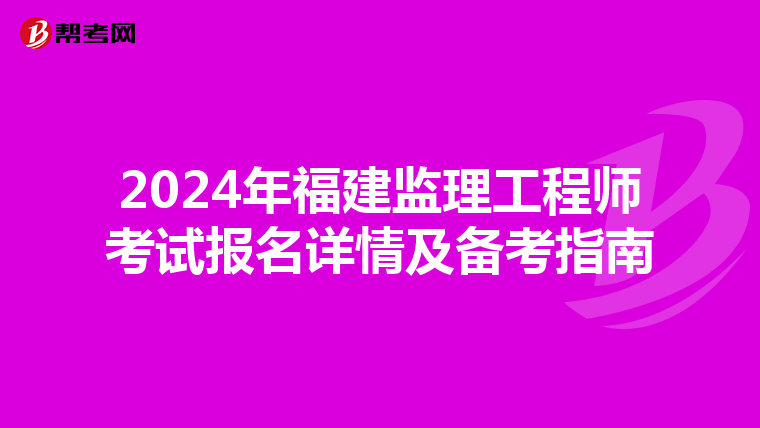 2024年福建监理工程师考试报名详情及备考指南