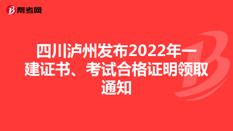 四川泸州发布2022年一建证书、考试合格证明领取通知
