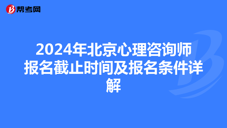 2024年北京心理咨询师报名截止时间及报名条件详解