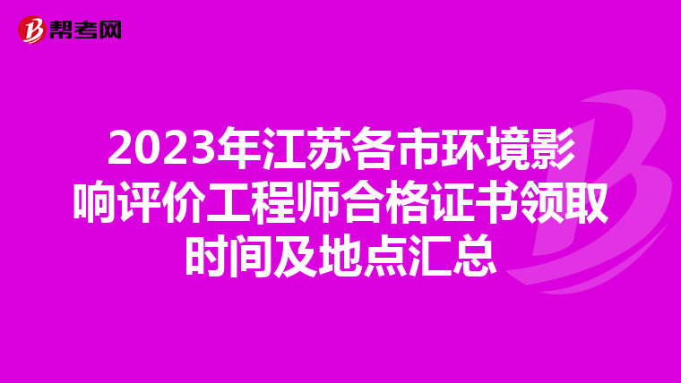 2023年江苏各市环境影响评价工程师合格证书领取时间及地点汇总