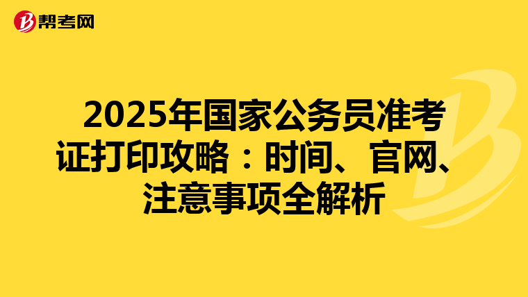 2025年国家公务员准考证打印攻略：时间、官网、注意事项全解析