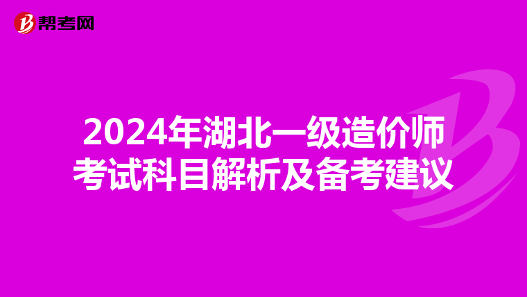 2024年湖北一级造价师考试科目解析及备考建议