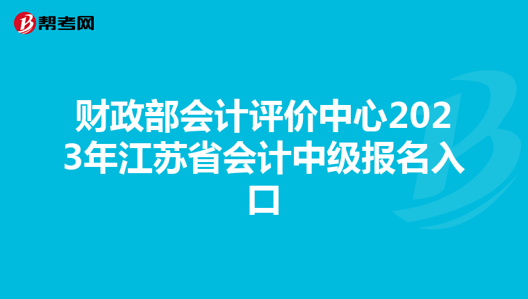 財政部會計評價中心2023年江蘇省會計中級報名入口