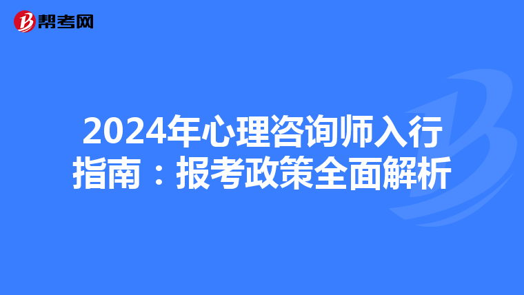 2024年心理咨询师入行指南：报考政策全面解析