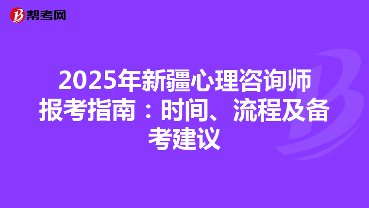 2025年新疆心理咨询师报考指南：时间、流程及备考建议