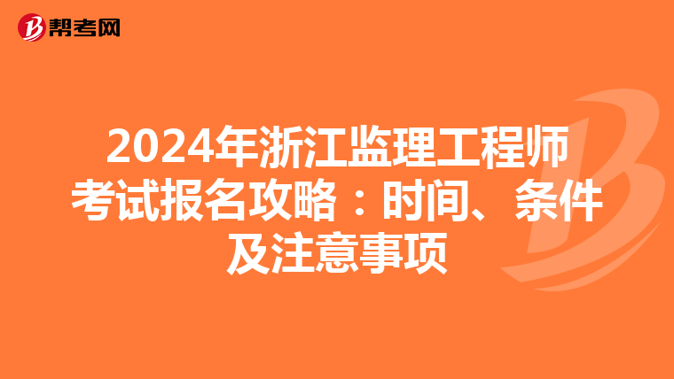 2024年浙江监理工程师考试报名攻略：时间、条件及注意事项