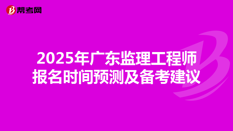 2025年广东监理工程师报名时间预测及备考建议