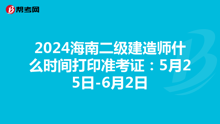 2024海南二级建造师什么时间打印准考证：5月25日-6月2日