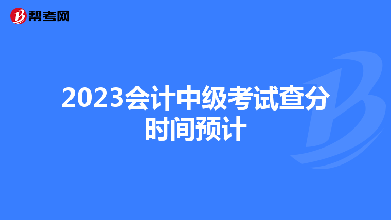 2023會(huì)計(jì)中級(jí)考試查分時(shí)間預(yù)計(jì)
