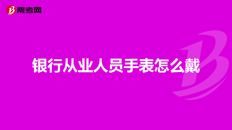 银行从业人员手表怎么戴