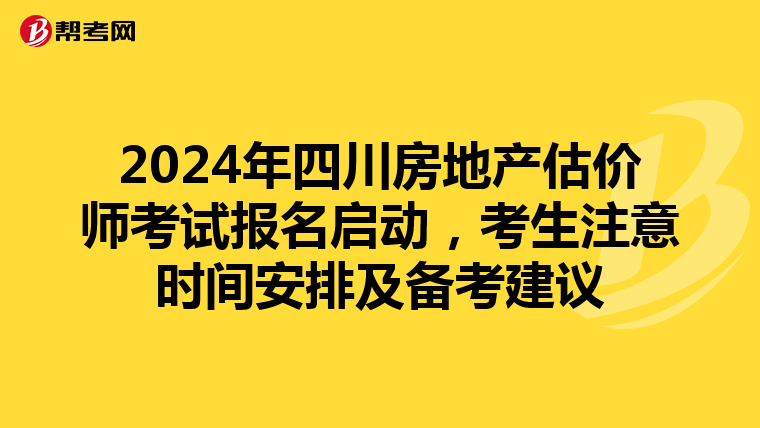 2024年四川房地产估价师考试报名启动，考生注意时间安排及备考建议