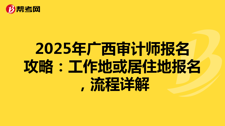 2025年广西审计师报名攻略：工作地或居住地报名，流程详解