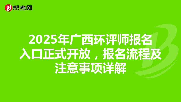 2025年广西环评师报名入口正式开放，报名流程及注意事项详解