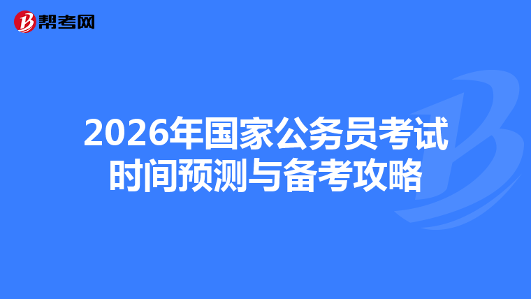 2026年国家公务员考试时间预测与备考攻略