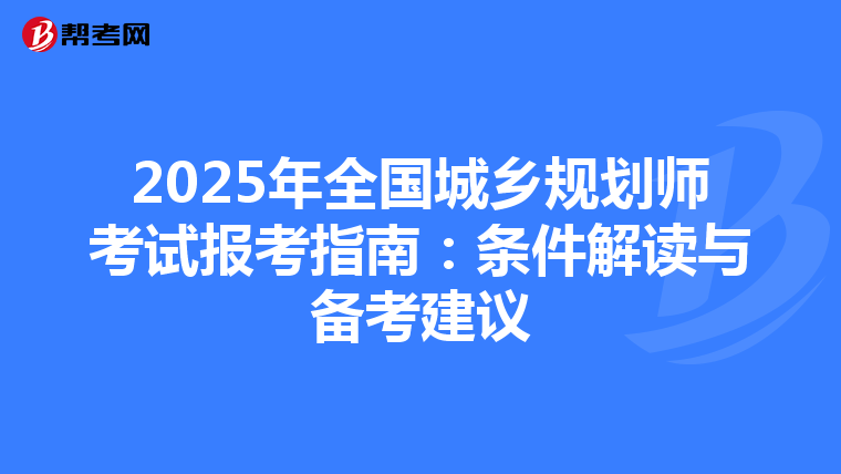 2025年全国城乡规划师考试报考指南：条件解读与备考建议