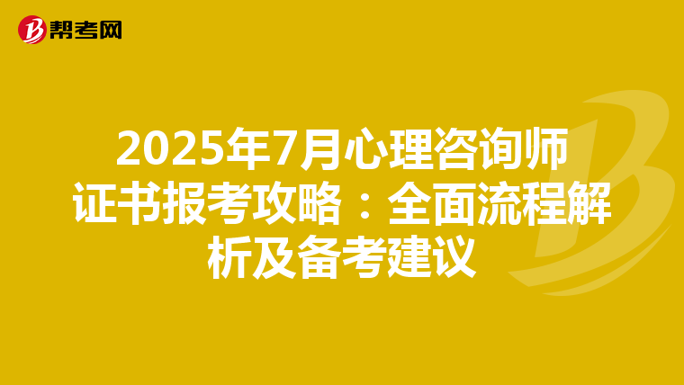 2025年7月心理咨询师证书报考攻略：全面流程解析及备考建议