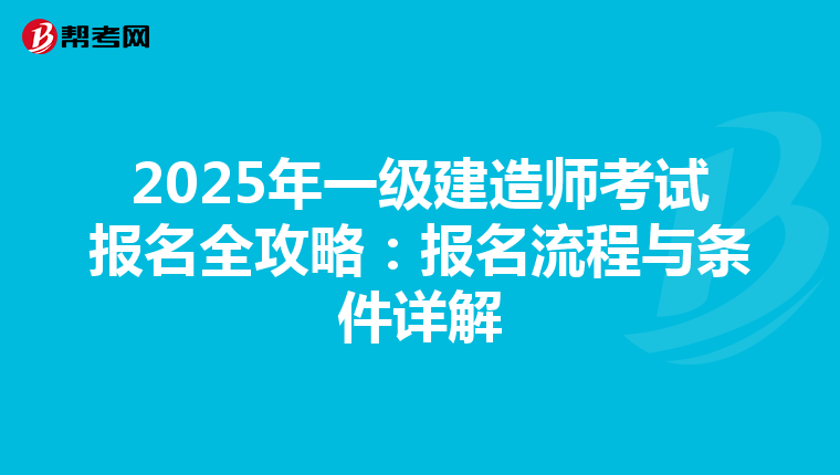 2025年一级建造师考试报名全攻略：报名流程与条件详解