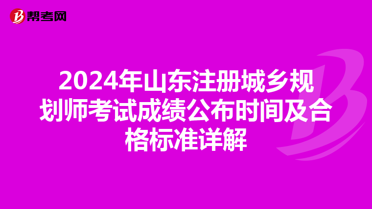 2024年山东注册城乡规划师考试成绩公布时间及合格标准详解