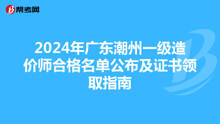 2024年广东潮州一级造价师合格名单公布及证书领取指南