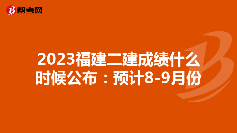 2023福建二建成绩什么时候公布：预计8-9月份