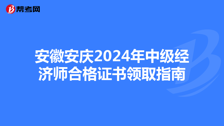 安徽安庆2024年中级经济师合格证书领取指南