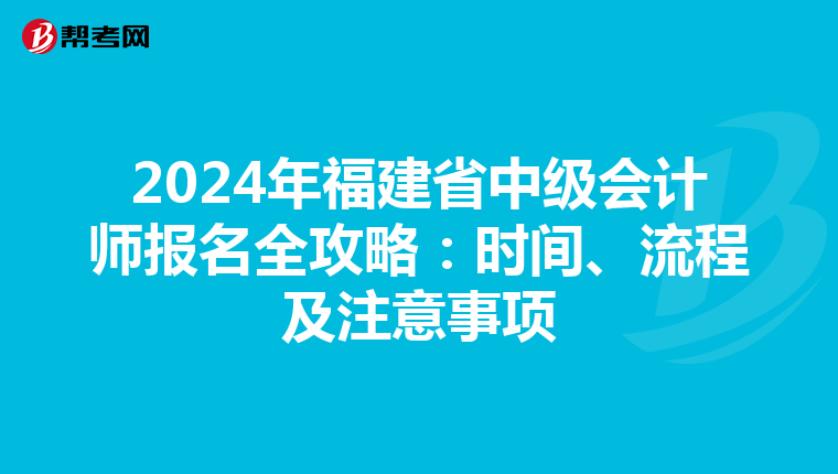 2024年福建省中级会计师报名全攻略：时间、流程及注意事项