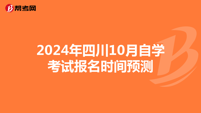 2024年四川10月自学考试报名时间预测