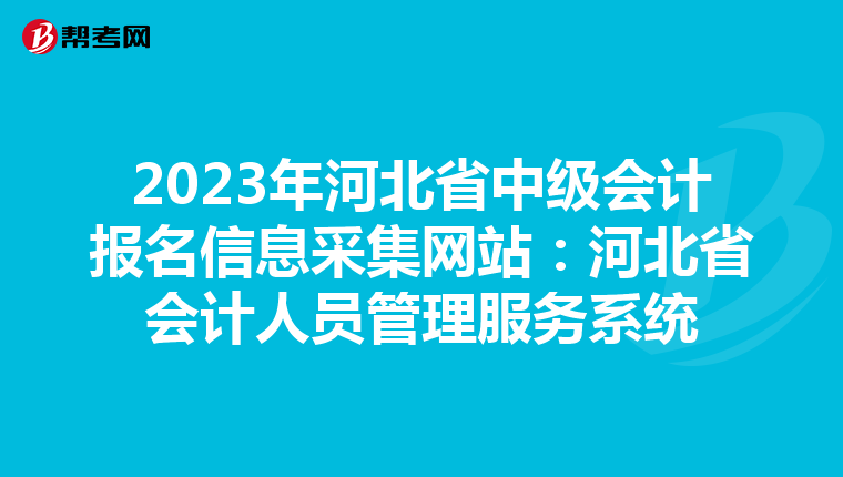 2023年河北省中級會計報名信息采集網(wǎng)站:河北省會計人員管理服務(wù)系統(tǒng)