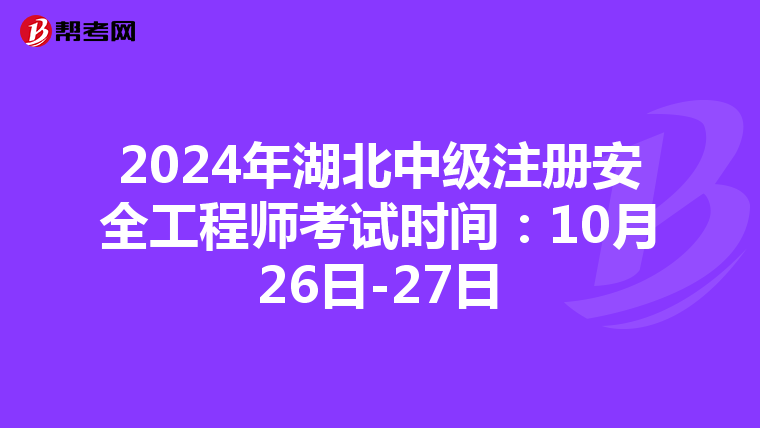 2024年湖北中級注冊安全工程師考試時間：10月26日-27日