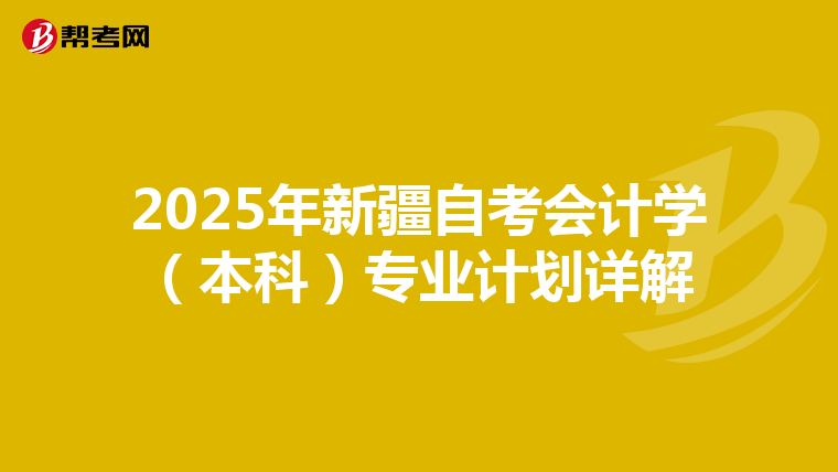 2025年新疆自考会计学（本科）专业计划详解