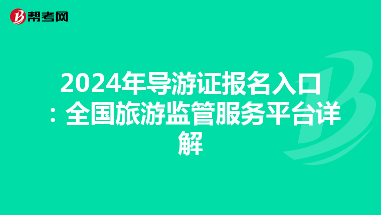 2024年导游证报名入口：全国旅游监管服务平台详解