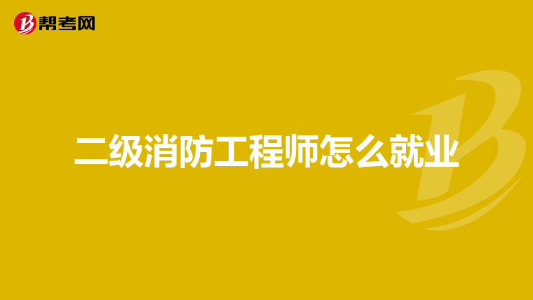 二级消防工程师怎么就业