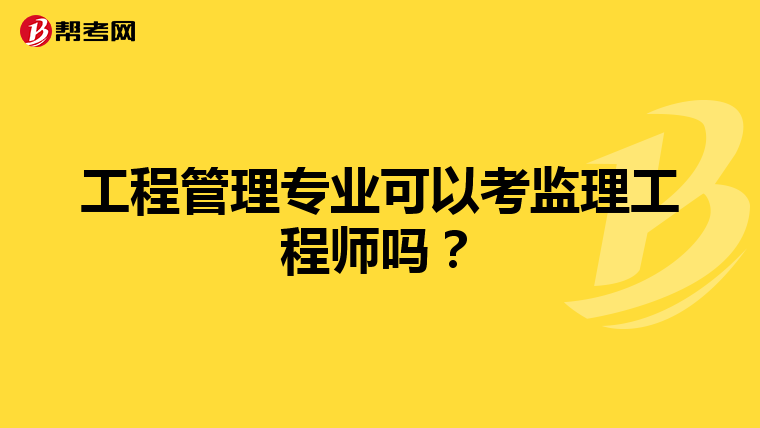 工程管理专业可以考监理工程师吗？