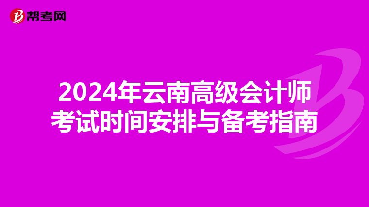 2024年云南高級會計師考試時間安排與備考指南