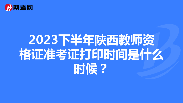 2023下半年陕西教师资格证准考证打印时间是什么时候？