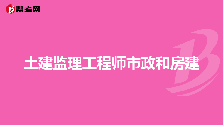 土建监理工程师市政和房建