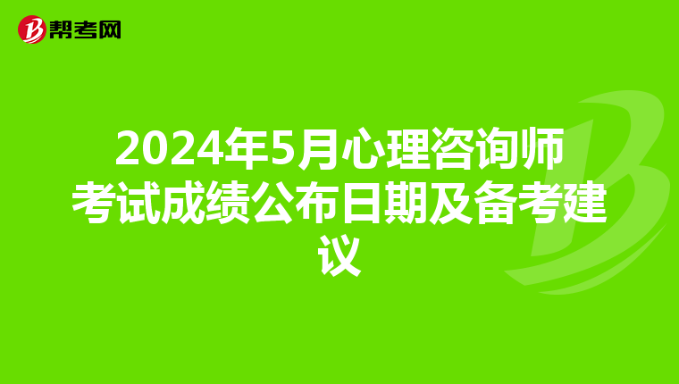 2024年5月心理咨询师考试成绩公布日期及备考建议