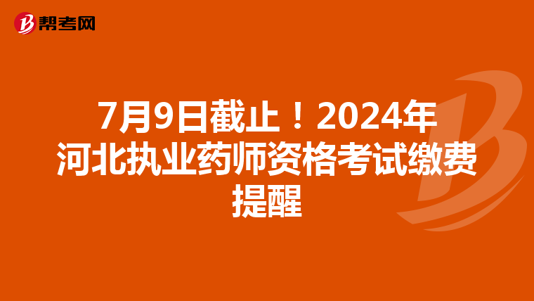 7月9日截止！2024年河北执业药师资格考试缴费提醒