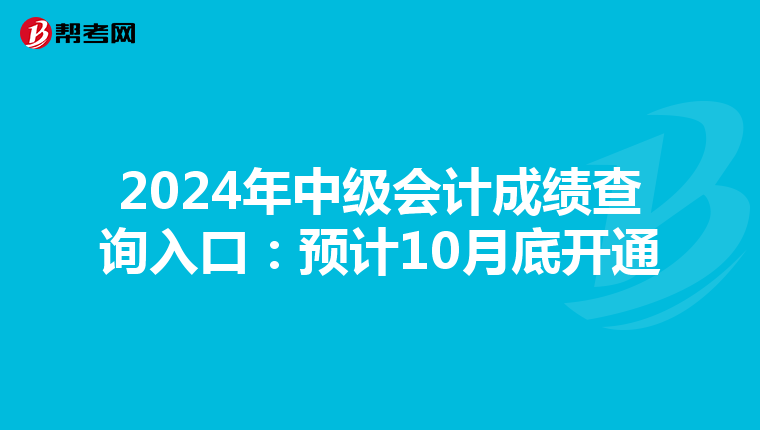 2024年中级会计成绩查询入口：预计10月底开通