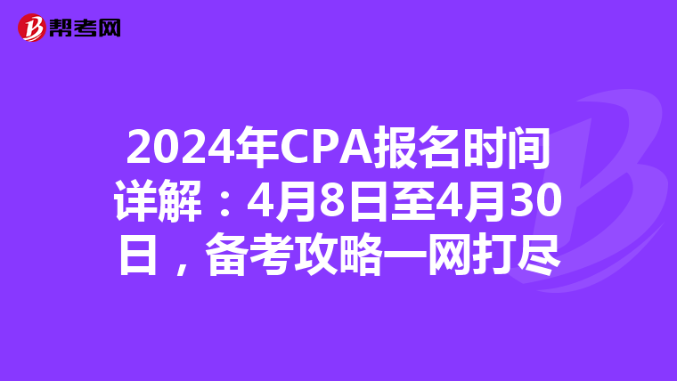 2024年CPA报名时间详解：4月8日至4月30日，备考攻略一网打尽