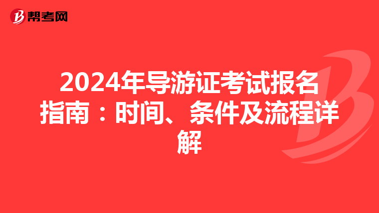 2024年导游证考试报名指南：时间、条件及流程详解