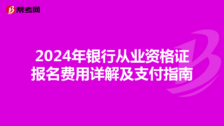 2024年银行从业资格证报名费用详解及支付指南