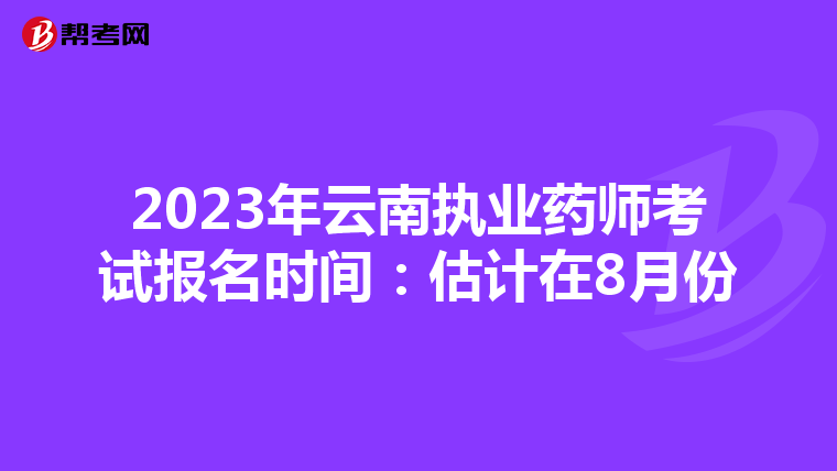 2023年云南执业药师考试报名时间：估计在8月份