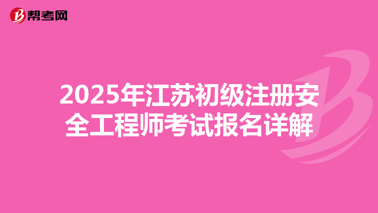 2025年江蘇初級(jí)注冊(cè)安全工程師考試報(bào)名詳解