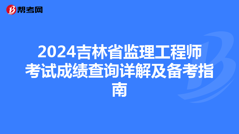 2024吉林省监理工程师考试成绩查询详解及备考指南