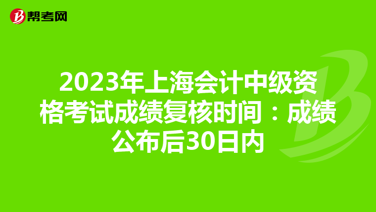 2023年上海会计中级资格考试成绩复核时间:成绩公布后30日内