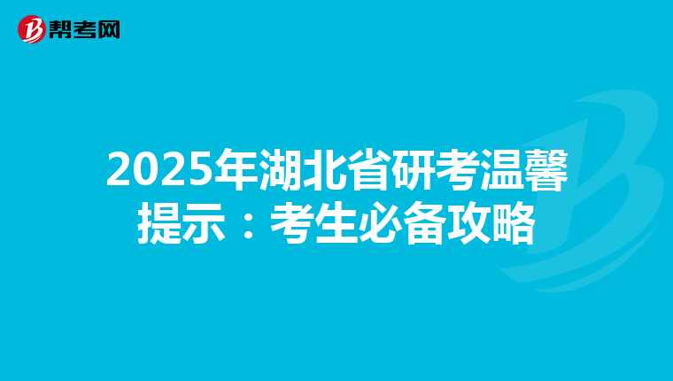 2025年湖北省研考温馨提示：考生必备攻略
