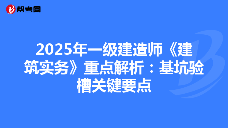 2025年一级建造师《建筑实务》重点解析：基坑验槽关键要点